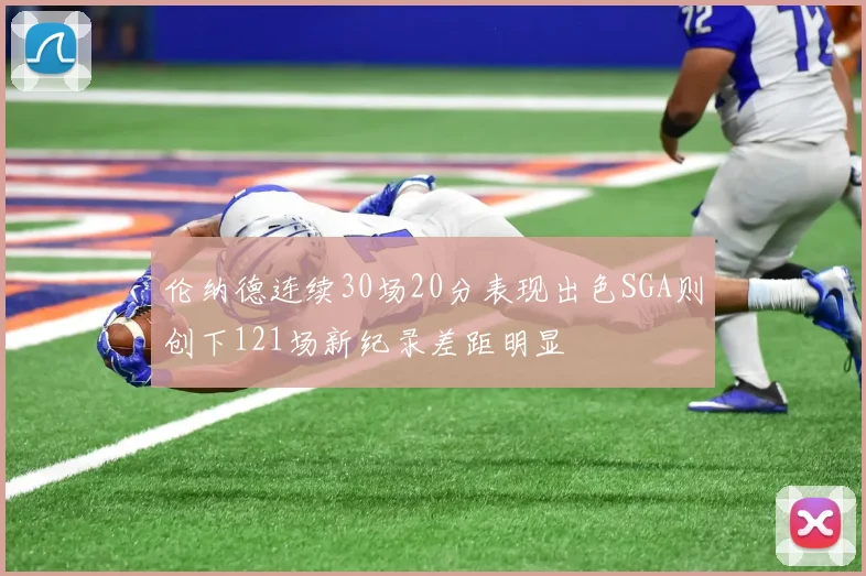 伦纳德连续30场20分表现出色SGA则创下121场新纪录差距明显