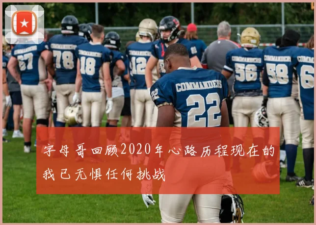 字母哥回顾2020年心路历程现在的我已无惧任何挑战