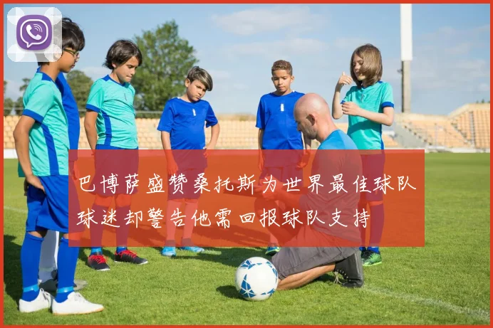 巴博萨盛赞桑托斯为世界最佳球队球迷却警告他需回报球队支持