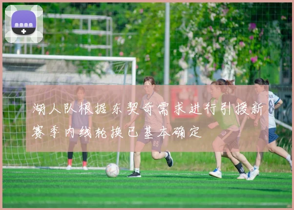 湖人队根据东契奇需求进行引援新赛季内线轮换已基本确定