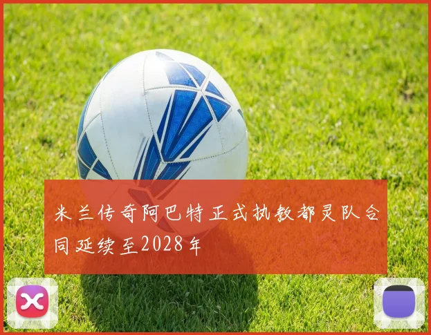 米兰传奇阿巴特正式执教都灵队合同延续至2028年