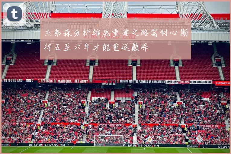 杰弗森分析雄鹿重建之路需耐心期待五至六年才能重返巅峰