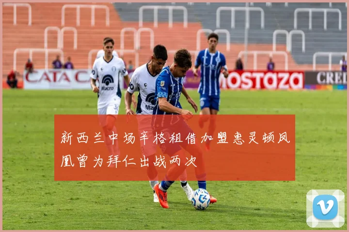 新西兰中场辛格租借加盟惠灵顿凤凰曾为拜仁出战两次
