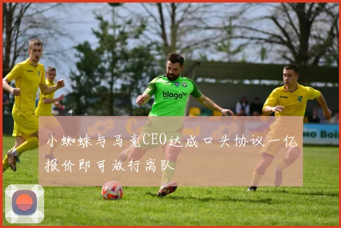 小蜘蛛与马竞CEO达成口头协议一亿报价即可放行离队